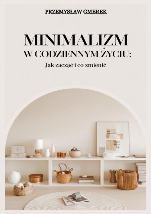 Tytuł: Minimalizm w codziennym życiu: Jak zacząć i co zmienić
Autor: Przemysław Gmerek
Wydawnictwo: Przemysław Gmerek
Formaty: MOBI, PDF, EPUB