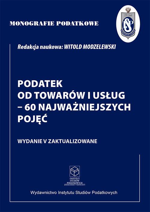 Tytuł: Monografie Podatkowe: Podatek od towarów i usług - 60 najważniejszych pojęć
Autor: Prof. dr hab. Witold Modzelewski
Wydawnictwo: Instytut Studiów Podatkowych Modzelewski i Wspólnicy
Formaty: PDF