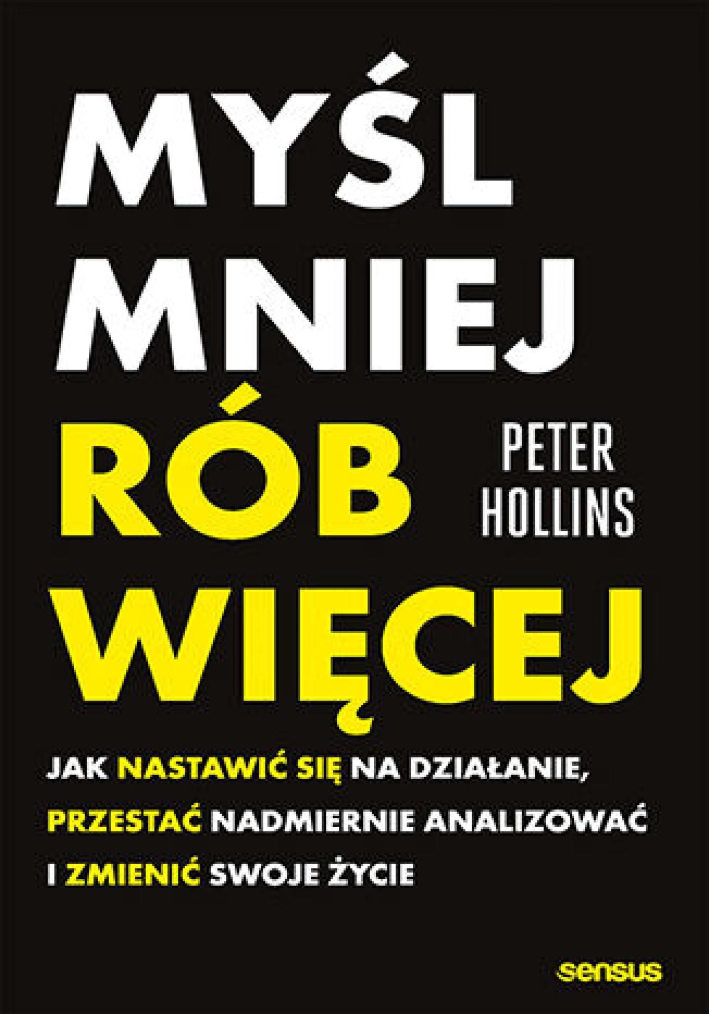 Tytuł: Myśl mniej, rób więcej. Jak nastawić się na działanie, przestać nadmiernie analizować i zmienić swoje życie
Autor: Peter Hollins
Wydawnictwo: Sensus
Formaty: EPUB, PDF, MOBI
