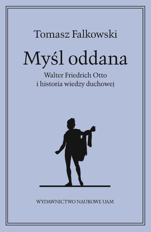 Tytuł: Myśl oddana. Walter Friedrich Otto i historia wiedzy duchowej
Autor: Tomasz Falkowski
Wydawnictwo: Uniwersytet im.Adama Mickiewicza w Poznaniu
Formaty: MOBI, EPUB, PDF