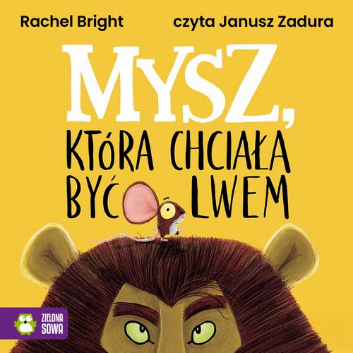 Tytuł: Mysz, która chciała być lwem
Autor: Rachel Bright
Wydawnictwo: Zielona Sowa
Formaty: MP3