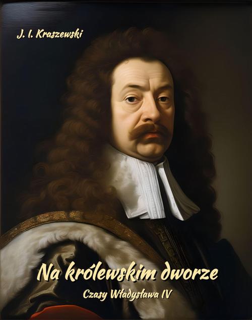 Tytuł: Na królewskim dworze. Czasy Władysława IV
Autor: Józef Ignacy Kraszewski
Wydawnictwo: Armoryka
Formaty: MOBI, EPUB