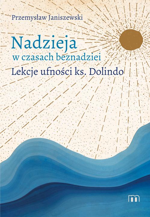 Tytuł: Nadzieja w czasach beznadziei. Lekcje ufności ks. Dolindo
Autor: Przemysław Janiszewski
Wydawnictwo: M
Formaty: PDF, EPUB, MOBI