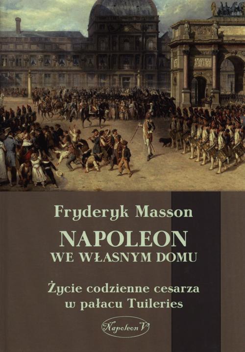 Tytuł: Napoleon we własnym domu
Autor: Fryderyk Masson
Wydawnictwo: Napoleon V
Formaty: PDF, EPUB, MOBI