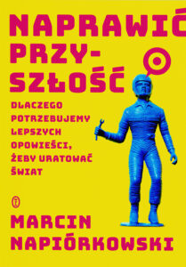 Tytuł: Naprawić przyszłość. Dlaczego potrzebujemy lepszych opowieści, żeby uratować świat
Autor: Marcin Napiórkowski
Wydawnictwo: Wydawnictwo Literackie
Formaty: EPUB, MOBI