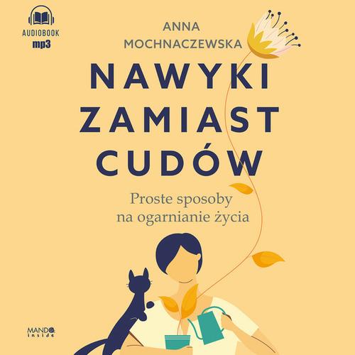 Tytuł: Nawyki zamiast cudów. Proste sposoby na ogarnianie życia
Autor: Anna Mochnawczewska
Wydawnictwo: Mando Inside
Formaty: MP3