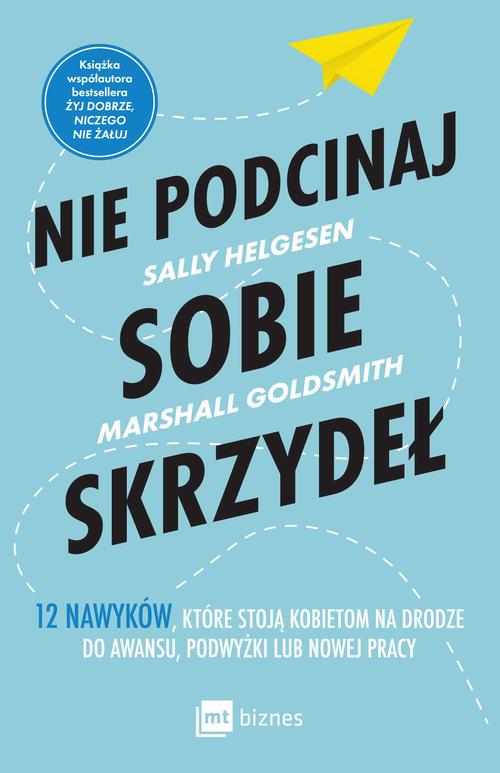 Tytuł: Nie podcinaj sobie skrzydeł
Autor: Sally Helgesen, Marshall Goldsmith
Wydawnictwo: MT Biznes
Formaty: EPUB, MOBI