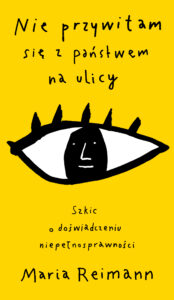 Tytuł: Nie przywitam się z państwem na ulicy. Szkic o doświadczaniu niepełnosprawności
Autor: Maria Reimann
Wydawnictwo: Wydawnictwo Czarne
Formaty: EPUB, MOBI