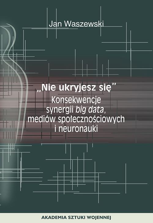Tytuł: "Nie ukryjesz się". Konsekwencje synergii big data, mediów społecznościowych i neuronauki
Autor: Jan Waszewski
Wydawnictwo: Akademia Sztuki Wojennej
Formaty: MOBI, PDF, EPUB