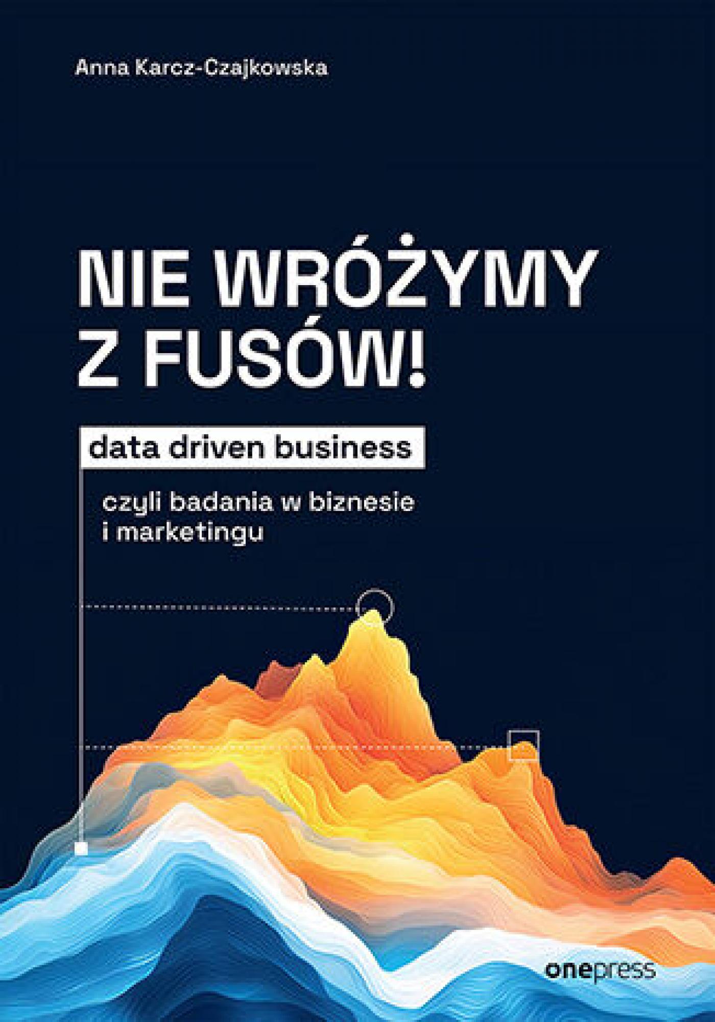 Tytuł: Nie wróżymy z fusów! Data driven business, czyli badania w biznesie i marketingu
Autor: Anna Karcz-Czajkowska
Wydawnictwo: Onepress
Formaty: PDF