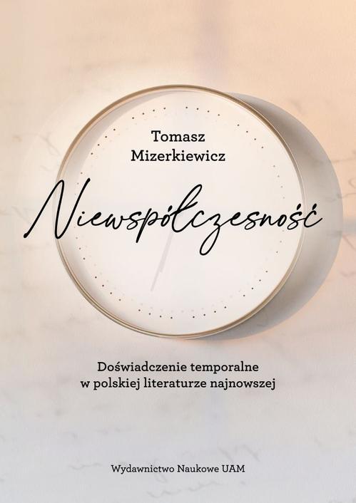 Tytuł: Niewspółczesność. Doświadczenie temporalne w polskiej literaturze najnowszej
Autor: Tomasz Mizerkiewicz
Wydawnictwo: Uniwersytet im.Adama Mickiewicza w Poznaniu
Formaty: PDF