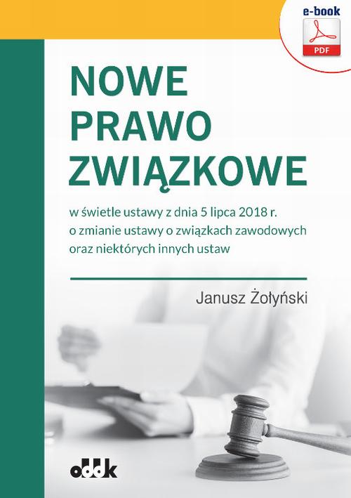 Nowe prawo związkowe w świetle ustawy z dnia 5 lipca 2018 r. o zmianie ustawy o związkach zawodowych oraz niektórych innych ustaw — okładka e-booka