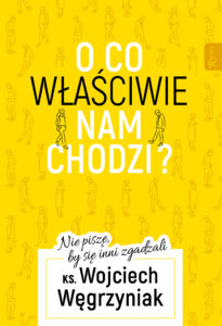 Tytuł: O co właściwie nam chodzi?. Nie piszę, by się inni zgadzali
Autor: ks. Wojciech Węgrzyniak
Wydawnictwo: Rafael
Formaty: EPUB, PDF, MOBI