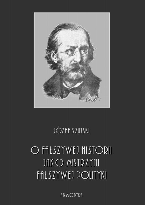 Tytuł: O fałszywej historii, jako mistrzyni fałszywej polityki
Autor: Józef Szujski
Wydawnictwo: Armoryka
Formaty: PDF