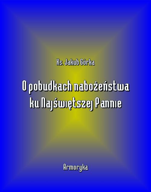 Tytuł: O pobudkach nabożeństwa ku Najświętszej Pannie
Autor: Jakub Górka
Wydawnictwo: Armoryka
Formaty: MOBI, EPUB
