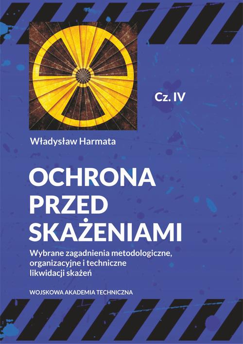Ochrona przed skażeniami. Część IV. Wybrane zagadnienia metodologiczne, organizacyjne i techniczne likwidacji skażeń — okładka e-booka