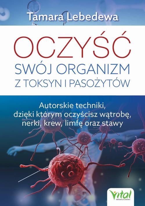 Oczyść swój organizm z toksyn i pasożytów. Autorskie techniki, dzięki którym oczyścisz wątrobę, nerki, krew, limfę oraz stawy — okładka