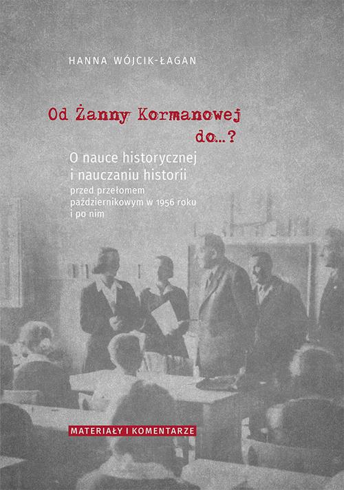 Tytuł: Od Żanny Kormanowej do…? O nauce historycznej i nauczaniu historii przed przełomem październikowym w 1956 roku i po nim. Materiały i komentarze
Autor: Hanna Wójcik-Łagan
Wydawnictwo: Uniwersytet Jana Kochanowskiego
Formaty: PDF