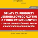 Opłaty za produkty jednorazowego użytku z tworzyw sztucznych – zakres obowiązków oraz skutki w podatkach i rachunkowości — okładka e-booka