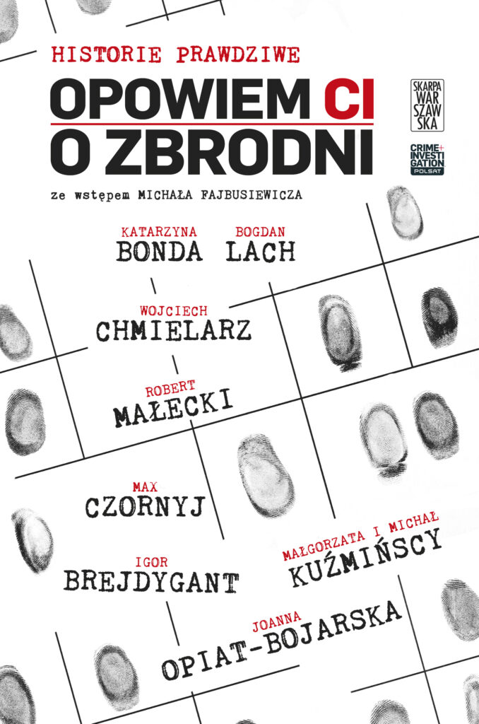 Tytuł: Opowiem Ci o zbrodni. Historie prawdziwe
Autor: Katarzyna Bonda, Bogdan Lach, Wojciech Chmielarz, Robert Małecki, Max Czornyj, Igor Brejdygant, Joanna Opiat-Bojarska, Małgorzata Kuźmińska, Michał Kuźmiński, Katarzyna Bonda, Bogdan Lach, Wojciech Chmielarz, Robert Małecki, Max Czornyj, Igor Brejdygant, Joanna Opiat-Bojarska, Małgorzata Kuźmińska, Michał Kuźmiński
Wydawnictwo: Skarpa Warszawska
Formaty: EPUB, MOBI