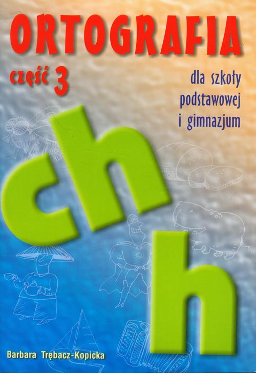 Ortografia dla szkoły podstawowej i gimnazjum część 3 Pisownia wyrazów z ch i h — okładka e-booka