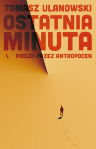 Tytuł: Ostatnia minuta. Pieszo przez antropocen
Autor: Tomasz Ulanowski
Wydawnictwo: Wydawnictwo Agora
Formaty: EPUB, MOBI