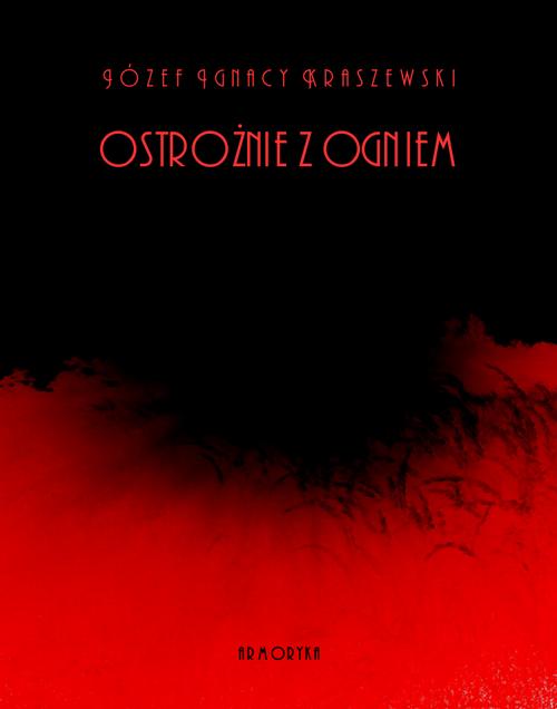 Tytuł: Ostrożnie z ogniem
Autor: Józef Ignacy Kraszewski
Wydawnictwo: Armoryka
Formaty: EPUB, MOBI