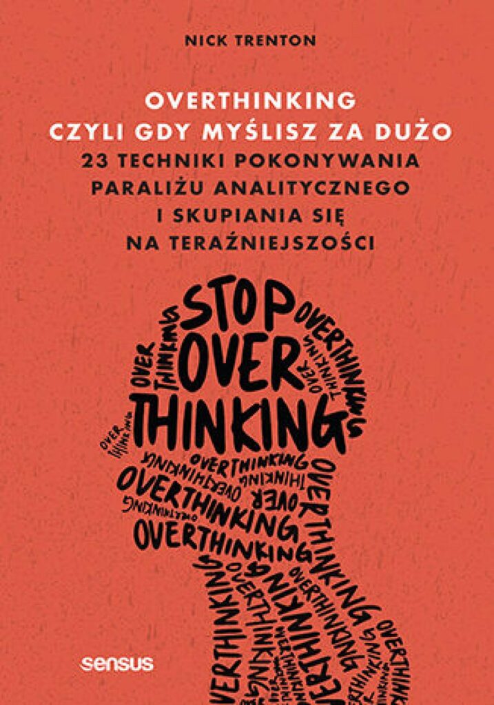Overthinking, czyli gdy myślisz za dużo. 23 techniki pokonywania paraliżu analitycznego i skupiania się na teraźniejszości — okładka