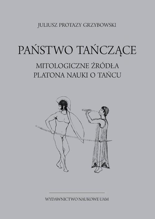 Tytuł: Państwo tańczące. Mitologiczne źródła Platona nauki o tańcu
Autor: Juliusz Protazy Grzybowski
Wydawnictwo: Uniwersytet im.Adama Mickiewicza w Poznaniu
Formaty: PDF