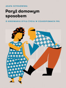 Paryż domowym sposobem. O kreowaniu stylu życia w czasopismach PRL — okładka e-booka