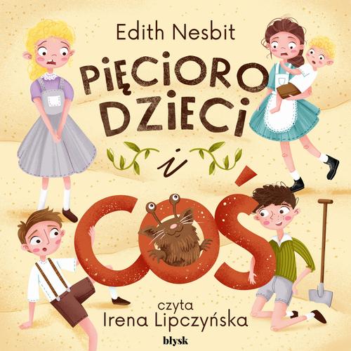 Tytuł: Pięcioro dzieci i Coś
Autor: Edith Nesbit
Wydawnictwo: Wydawnictwo Błysk
Formaty: MP3