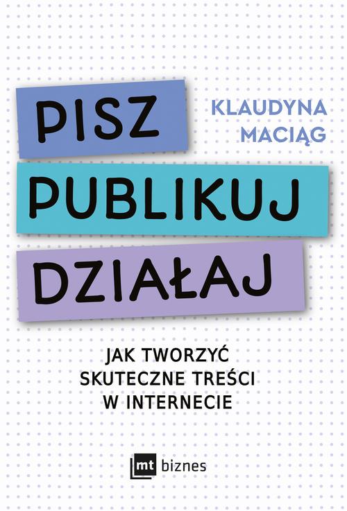 Tytuł: Pisz. Publikuj. Działaj
Autor: Klaudyna Maciąg
Wydawnictwo: MT Biznes
Formaty: EPUB, MOBI