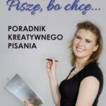 Piszę, bo chcę! Poradnik kreatywnego pisania. Jak napisać książkę? — okładka e-booka