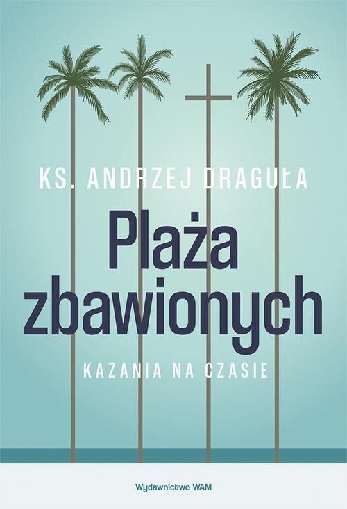 Tytuł: Plaża zbawionych. Kazania na czasie
Autor: Ks. Andrzej Draguła
Wydawnictwo: WAM
Formaty: EPUB