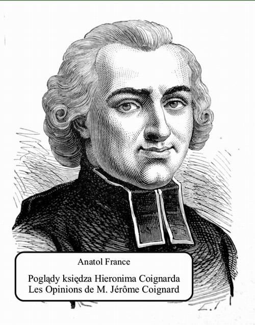 Tytuł: Poglądy księdza Hieronima Coignarda. Les Opinions de M. Jérôme Coignard recueillies par Jacques Tournebroche
Autor: Anatole France
Wydawnictwo: Armoryka
Formaty: MOBI, EPUB