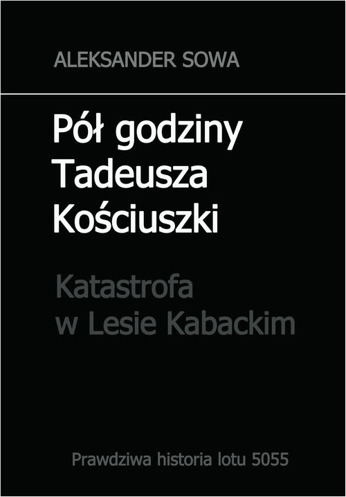 Tytuł: Pół godziny Tadeusza Kościuszki. Katastrofa w Lesie Kabackim
Autor: Aleksander Sowa
Wydawnictwo: Wydawnictwo e-bookowo
Formaty: MOBI, EPUB, PDF