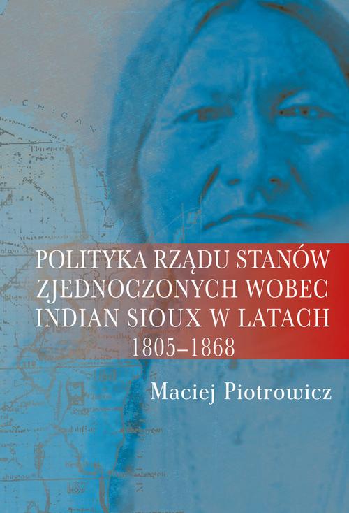 Tytuł: Polityka rządu Stanów Zjednoczonych wobec Indian Sioux w latach 1805-1868
Autor: Maciej Piotrowicz
Wydawnictwo: Aspra
Formaty: PDF