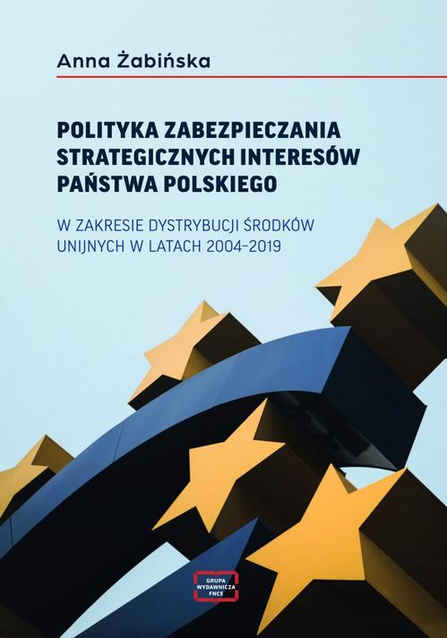 POLITYKA ZABEZPIECZANIA STRATEGICZNYCH INTERESÓW PAŃSTWA POLSKIEGO W ZAKRESIE DYSTRYBUCJI ŚRODKÓW UNIJNYCH W LATACH 2004–2019 — okładka e-booka