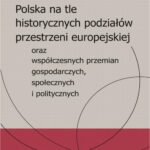 Polska na tle historycznych podziałów przestrzeni europejskiej oraz współczesnych przemian gospodarczych, społecznych i politycznych — okładka e-booka