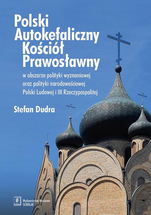 Polski Autokefaliczny Kościół Prawosławny w obszarze polityki wyznaniowej oraz polityki narodowościowej Polski Ludowej i III Rzeczypospolitej — okładka e-booka