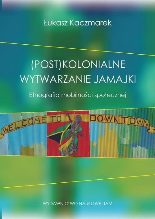 Tytuł: (Post)kolonialne wytwarzanie Jamajki
Autor: Łukasz Kaczmarek
Wydawnictwo: Uniwersytet im.Adama Mickiewicza w Poznaniu
Formaty: PDF