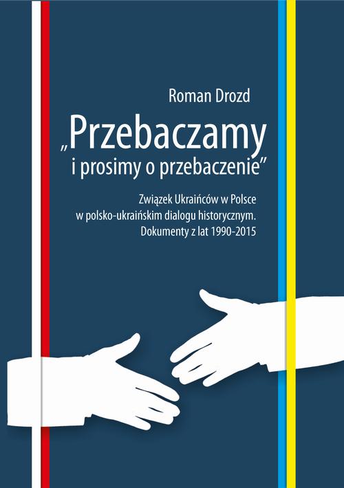 Tytuł: "Przebaczamy i prosimy o przebaczenie". Związek Ukraińców w Polsce w polsko-ukraińskim dialogu historycznym. Dokumenty z lat 1990-2015
Autor: Roman Drozd
Wydawnictwo: Uniwersytet Pomorski w Słupsku
Formaty: PDF