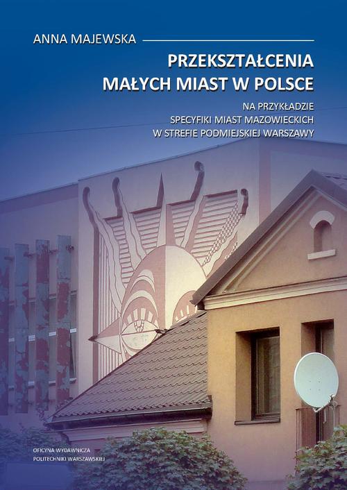 Tytuł: Przekształcenia małych miast w Polsce. Na przykładzie specyfiki miast mazowieckich w strefie podmiejskiej Warszawy
Autor: Anna Majewska
Wydawnictwo: Oficyna Wydawnicza Politechniki Warszawskiej
Formaty: PDF