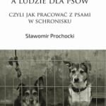 Psy są dla ludzi, a ludzie dla psów, czyli jak pracować z psami w schronisku — okładka e-booka