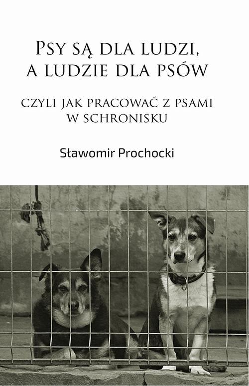 Psy są dla ludzi, a ludzie dla psów, czyli jak pracować z psami w schronisku — okładka