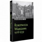 Tytuł: Robotnicza Warszawa 1918-1939
Autor: Piotr Ciszewski
Wydawnictwo: Fundacja Oratio Recta
Formaty: EPUB, PDF, MOBI