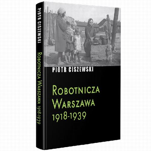 Tytuł: Robotnicza Warszawa 1918-1939
Autor: Piotr Ciszewski
Wydawnictwo: Fundacja Oratio Recta
Formaty: EPUB, PDF, MOBI