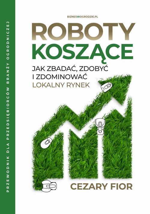 Tytuł: Roboty koszące: jak zbadać, zdobyć i zdominować lokalny rynek.
Autor: Cezary Fior
Wydawnictwo: Biznes w ogrodzie
Formaty: PDF, EPUB