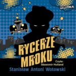 Tytuł: Rycerze mroku
Autor: Stanisław Antoni Wotowski
Wydawnictwo: Storybox
Formaty: MP3