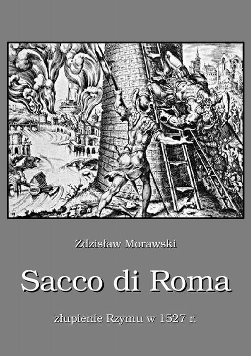 Tytuł: Sacco di Roma Złupienie Rzymu w 1527 r.
Autor: Zdzisław Morawski
Wydawnictwo: Armoryka
Formaty: MOBI, EPUB